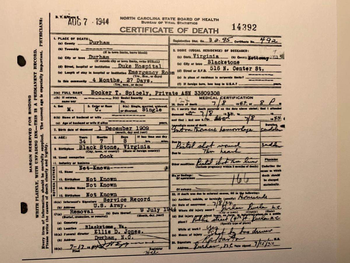 The death certificate for U.S. Army Pvt. Booker Spicely says he was "shot by bus driver" and died as a result of wounds to the heart and liver. Spicely, a Black soldier stationed at nearby Camp Butner, was killed in Durham on July 8, 1944, after objecting to being asked to move to the back of the bus.