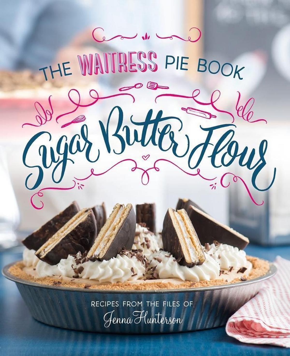 “Sugar, Butter, Flour,” the official companion cookbook of the Broadway musical “Waitress.”